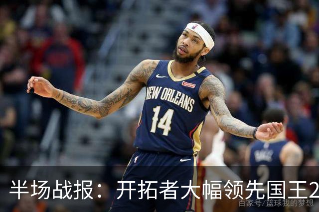 半场战报：开拓者大幅领先国王27分，莫兰特表现平平