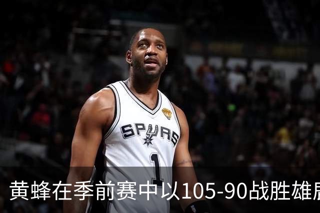 黄蜂在季前赛中以105-90战胜雄鹿，揭示三大关键事实